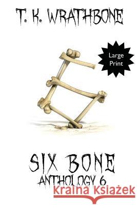 Six Bone: Anthology 6 (Large Print) T K Wrathbone   9781922307569 Royal Star Publishing