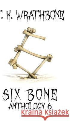 Six Bone: Anthology 6 T K Wrathbone   9781922307576 Royal Star Publishing