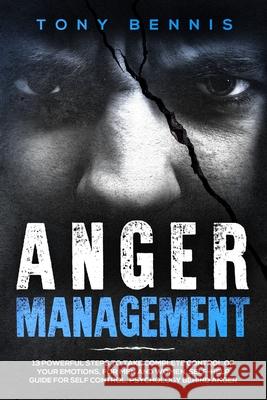 Anger Management: 13 Powerful Steps to Take Complete Control of Your Emotions, For Men and Women, Self-Help Guide for Self Control, Psyc Bennis, Tony 9781922320025 Vaclav Vrbensky