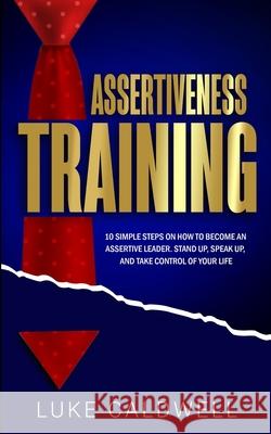 Assertiveness Training: 10 Simple Steps How to Become an Assertive Leader, Stand Up, speak up, and Take Control of Your Life Luke Caldwell   9781922320032 Vaclav Vrbensky