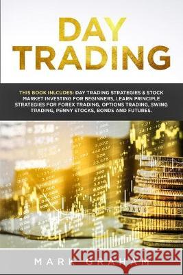 Day Trading: This Book Includes: Day Trading Strategies & Stock Market Investing for Beginners, Learn Principle Strategies for Fore Mark Graham 9781922320360