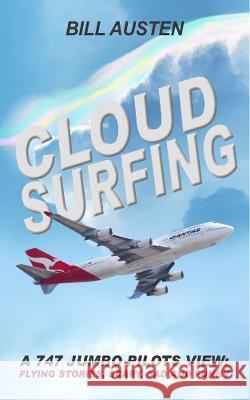 Cloud Surfing: A 747 Jumbo Pilots View, Flying Stories, Scary, Sad and Funny Bill Austan 9781922327895 Inspiring Publishers