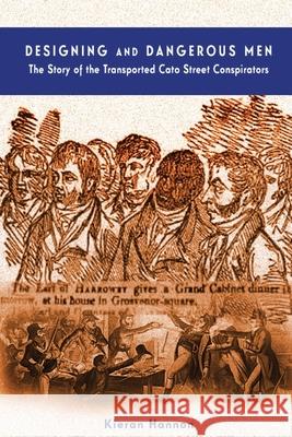 Designing and Dangerous Men: The Story of the Transported Cato Street Conspirators Kieran Hannon 9781922327925 Inspiring Publishers