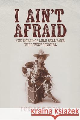 I Ain't Afraid: The World of Lulu Bell Parr, Wild West Cowgirl Diane Helentjaris 9781922329707 AIA Publishing