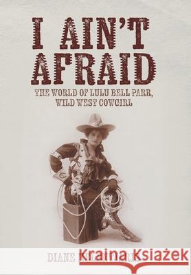 I Ain't Afraid: The World of Lulu Bell Parr, Wild West Cowgirl Diane Helentjaris 9781922329721 AIA Publishing