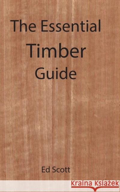 The Essential Guide to Timber Ed Scott 9781922332875 Interactive Publications