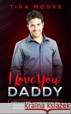 I Love You, Daddy: A DDLG and ABDL romantic love story of a tortured woman who finds peace with the love only a Daddy Dom can provide Tina Moore 9781922334039