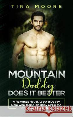 Mountain Daddy Does it Better: A Romantic Novel About a Daddy Dom Who Trains His Baby Girl in the DDLG and ABDL kink Tina Moore 9781922334091