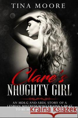 Clare's Naughty Girl: An MDLG and ABDL story of a lesbian Mistress who trains a brat to be Mommy's good girl Tina Moore 9781922334169