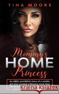 Mommy's Home, Princess: An ABDL and MDLG story of a middle girl who needed a Mommy more than she knew, and the perfect Mommy to teach her how Tina Moore 9781922334275