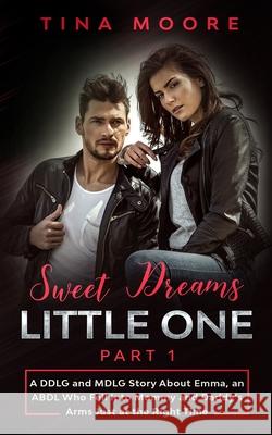 Sweet Dreams, Little One - Part 1: A DDLG and MDLG Story About Emma, an ABDL Who Fell Into Mommy and Daddy's Arms Just at the Right Time Tina Moore 9781922334367 Tina Moore