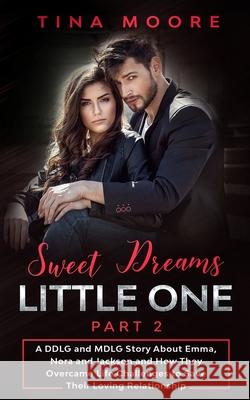 Sweet Dreams, Little One - Part 2: A DDLG and MDLG Story About Emma, Nora and Jackson and How They Overcame Life Challenges to Save Their Loving Relat Tina Moore 9781922334374 Tina Moore