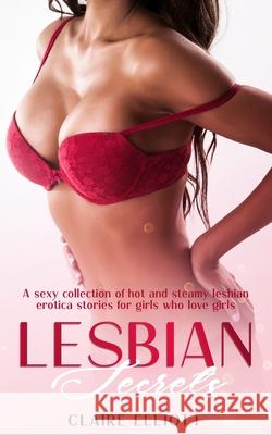 Lesbian Secrets: A sexy collection of hot and steamy lesbian erotica stories for girls who love girls Claire Elliott 9781922334428 Tina Moore