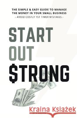 Start Out Strong: The simple & easy guide to manage the money in your small business; Avoid Costly 1st Timer Mistakes VI Nguyen, E Syme 9781922339027 Useful Money Stuff Books