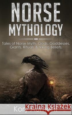 Norse Mythology: Tales of Norse Myth, Gods, Goddesses, Giants, Rituals & Viking Beliefs Kory Aumont 9781922346087 Cascade Publishing