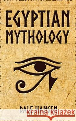 Egyptian Mythology: Tales of Egyptian Gods, Goddesses, Pharaohs, & the Legacy of Ancient Egypt Dale Hansen 9781922346186 Cascade Publishing