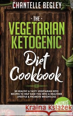 The Vegetarian Ketogenic Diet Cookbook: 50 Healthy & Tasty Vegetarian Keto Recipes To Help Ease You Into A Healthier Lifestyle & Promote Weightloss +B Chantelle Begley 9781922346209