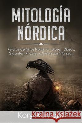 Mitología Nórdica: Relatos de Mitos Nórdicos, Dioses, Diosas, Gigantes, Rituales y Creencias Vikingas. (Spanish Edition) Aumont, Kory 9781922346223 Cascade Publishing
