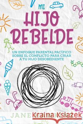 Mi Hijo Rebelde: Un enfoque parental pacífico sobre el conflicto para criar a tu hijo desobediente (Spanish Edition) Hawkins, Jane 9781922346308