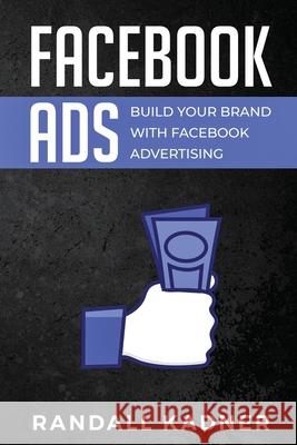 Facebook Ads: Build Your Brand With Facebook Advertising Randall Kadner 9781922346384 Cascade Publishing