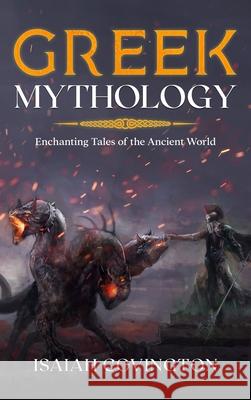 Greek Mythology: Enchanting Tales of the Ancient World Isaiah Covington 9781922346551