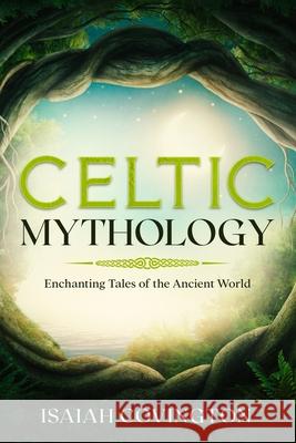 Celtic Mythology: Enchanting Tales of the Ancient World Isaiah Covington 9781922346568