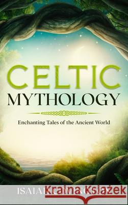 Celtic Mythology: Enchanting Tales of the Ancient World Isaiah Covington 9781922346575