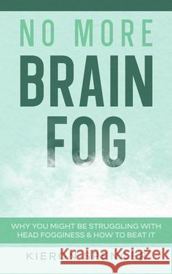 No More Brain Fog: Why You Might Be Struggling With Head Fogginess & How To Beat It Kieron Spencer 9781922346728 Cascade Publishing