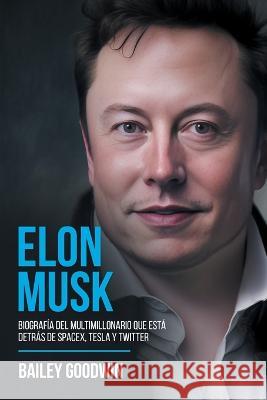 Elon Musk: Biograf?a Del Multimillonario Que Est? Detr?s de SpaceX, Tesla y Twitter Bailey Goodwin 9781922346797 Cascade Publishing