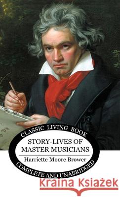 Story-Lives of Master Musicians Harriette Brower 9781922348449 Living Book Press