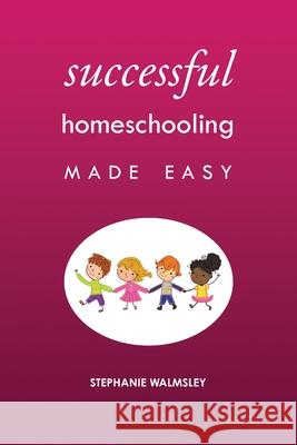 Successful Homeschooling Made Easy Stephanie Walmsley 9781922348784