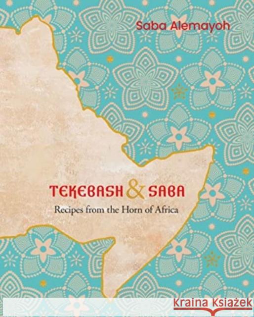 Tekebash and Saba: Recipes from the Horn of Africa Saba Alemayoh 9781922351821