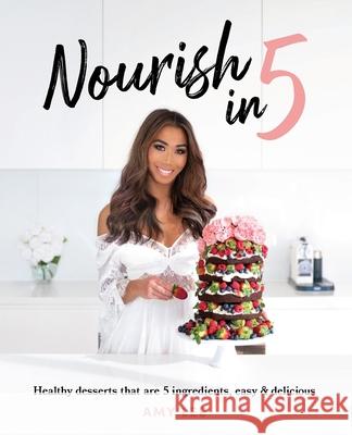 Nourish In 5: Healthy desserts that are 5 ingredients, easy & delicious Amy Lee 9781922355461 Tablo Pty Ltd