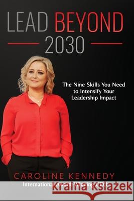 Lead Beyond 2030: The Nine Skills You Need To Intensify Your Leadership Impact Kennedy, Caroline 9781922357151 Trustee for the Caroline Kennedy Trust