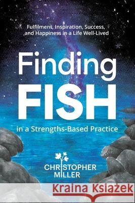 Finding FISH in a Strengths-Based Practice: Fulfilment, Inspiration, Success, and Happiness in a Life Well-Lived Christopher Miller 9781922357564