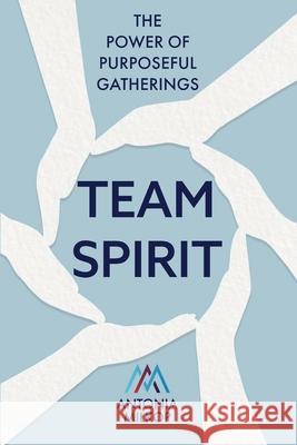 Team Spirit: The Power of Purposeful Gatherings Antonia Milkop 9781922357687 Hambone Publishing