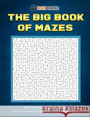 The Big Book Of Mazes 200 Fun And Challenging Mazes For Stress Relief & Relaxation - For Teens & Adults Brain Trainer 9781922364302 Brain Trainer