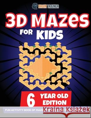 3D Maze For Kids - 6 Year Old Edition - Fun Activity Book Of Mazes For Girls And Boys (Ages 6) Brain Trainer 9781922364487 Brain Trainer