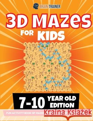 3D Maze For Kids - 7-10 Year Old Edition - Fun Activity Book Of Mazes For Girls And Boys (Ages 7-10) Brain Trainer 9781922364494 Brain Trainer