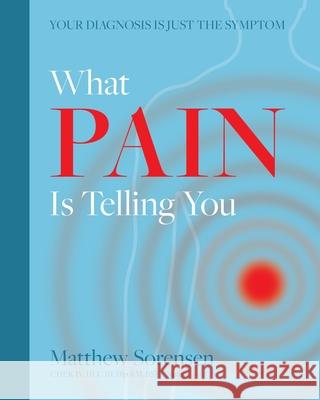 What Pain is Telling You: Your diagnosis is just the symptom Matthew Sorensen 9781922368713 Moshpit Publishing