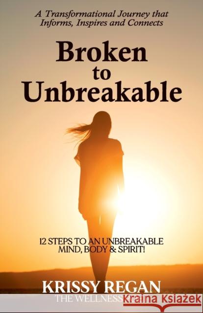 Broken to Unbreakable: 12 Steps to an Unbreakable Mind, Body & Spirit Krissy Regan 9781922372246