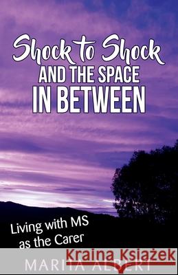 Shock to Shock and the Space in Between: Living with MS as the Carer Marita Albert 9781922372307 MP Albert