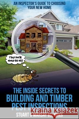 The Inside Secrets to Building and Timber Pest Inspections: An Inspector's Guide Marsay, Stuart G. 9781922372345 Stuart G Marsay