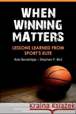 When Winning Matters: Lessons Learned From Sport's Elite Rob Beveridge Stephen P. Bird 9781922372703