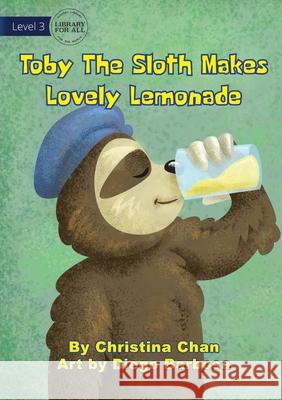 Toby The Sloth Makes Lovely Lemonade Christina Chan, Diego Barbosa 9781922374899