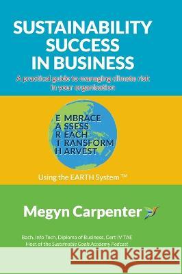 Sustainability Success in Business: A practical guide to managing climate risk in your organisation Megyn Carpenter 9781922375216 Rejuvenate Trust