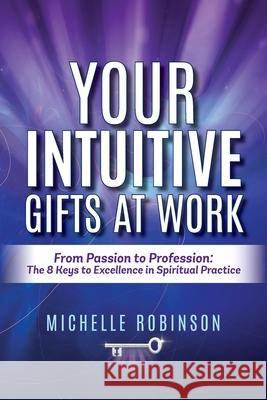 Your Intuitive Gifts At Work: From Passion to Profession: The 8 Keys to Excellence in Spiritual Practice Michelle Robinson Katy-K 9781922380005 Academy of Spiritual Practice