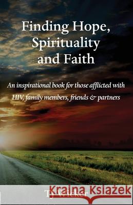 Finding Hope, Spirituality and Faith: An inspirational book for those afflicted with HIV, family members, friends and partners Tj Wicker 9781922381613