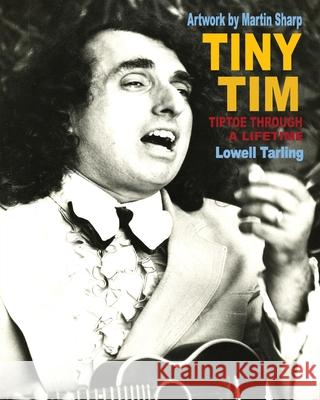 Tiny Tim: Tiptoe Through a Lifetime Lowell Tarling Martin Sharp 9781922384102