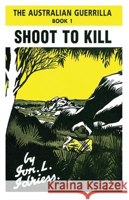 Shoot to Kill: The Australian Guerrilla Book 1 Idriess, Ion 9781922384133 ETT Imprint